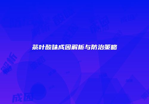 茶叶酸味成因解析与防治策略