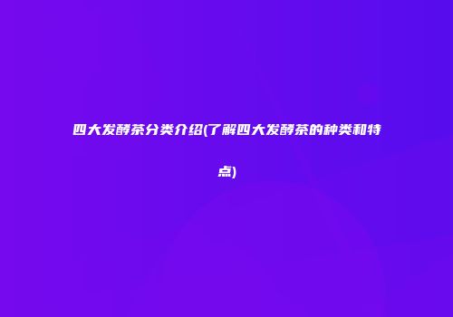 四大发酵茶分类介绍(了解四大发酵茶的种类和特点)