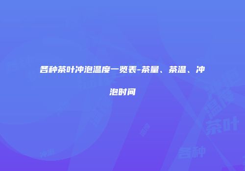 各种茶叶冲泡温度一览表-茶量、茶温、冲泡时间