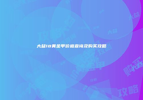 大益18黄金甲价格查询及购买攻略