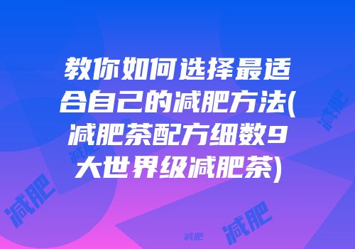 教你如何选择最适合自己的减肥方法(减肥茶配方细数9大世界级减肥茶)