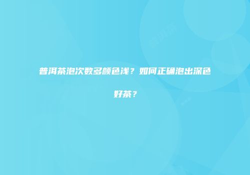 普洱茶泡次数多颜色浅？如何正确泡出深色好茶？