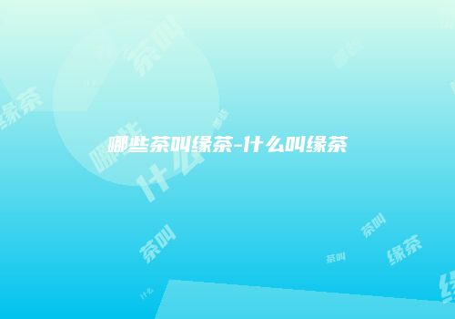 哪些茶叫缘茶-什么叫缘茶