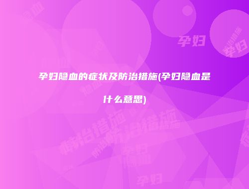 孕妇隐血的症状及防治措施(孕妇隐血是什么意思)