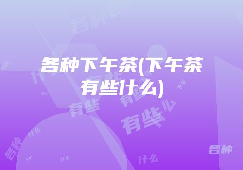 各种下午茶(下午茶有些什么)