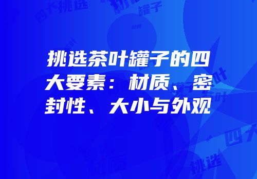 挑选茶叶罐子的四大要素：材质、密封性、大小与外观