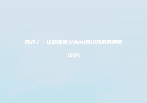 喝对了，让你健康又美丽(普洱熟茶的神奇功效)