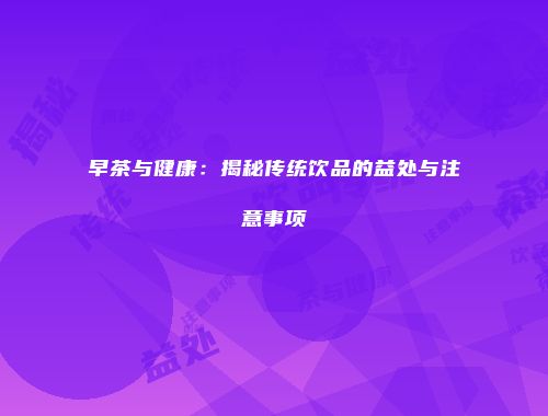 早茶与健康：揭秘传统饮品的益处与注意事项
