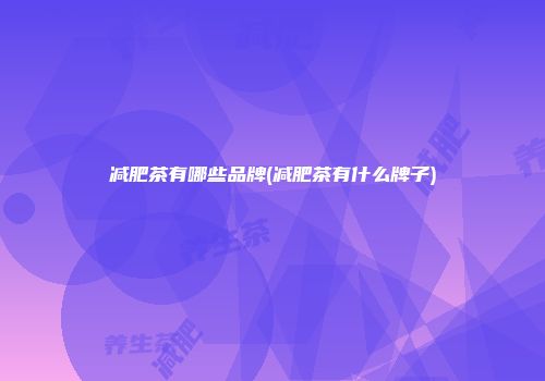 减肥茶有哪些品牌(减肥茶有什么牌子)
