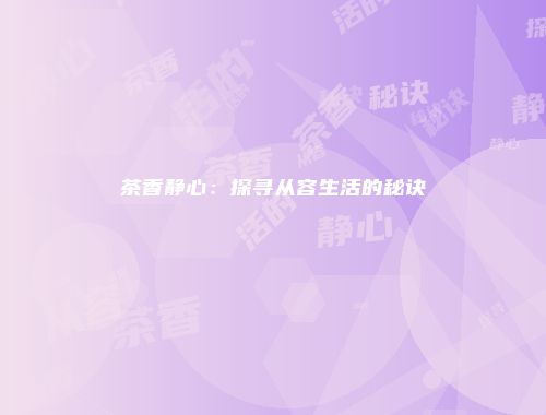 茶香静心：探寻从容生活的秘诀