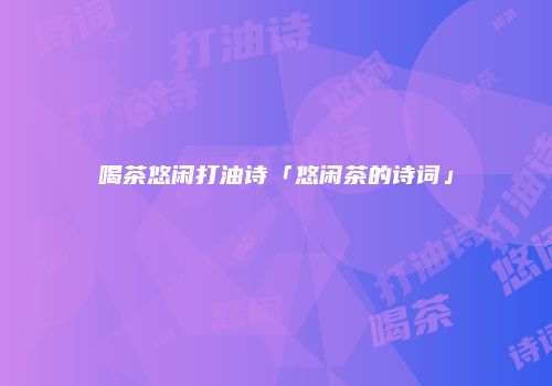 喝茶悠闲打油诗「悠闲茶的诗词」