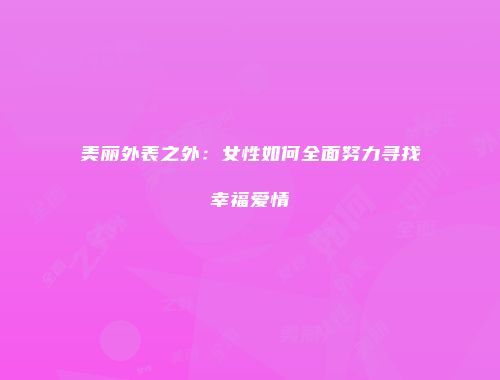 美丽外表之外：女性如何全面努力寻找幸福爱情