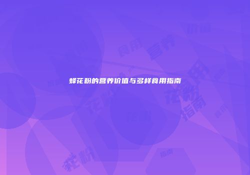 蜂花粉的营养价值与多样食用指南