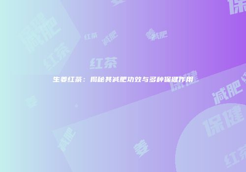 生姜红茶：揭秘其减肥功效与多种保健作用