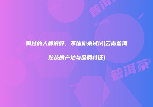 喝过的人都说好，不信你来试试(云南普洱熟茶的产地与品质特征)