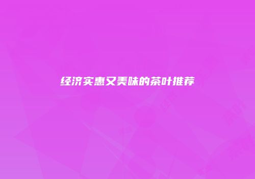 经济实惠又美味的茶叶推荐