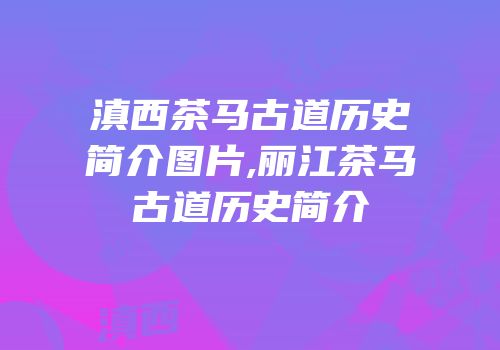 滇西茶马古道历史简介图片,丽江茶马古道历史简介