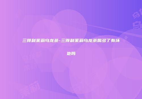 三得利茉莉乌龙茶-三得利茉莉乌龙茶喝多了有坏处吗