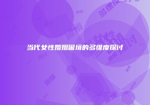 当代女性婚姻困境的多维度探讨
