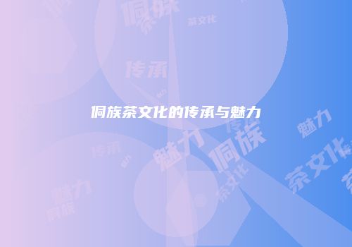 侗族茶文化的传承与魅力