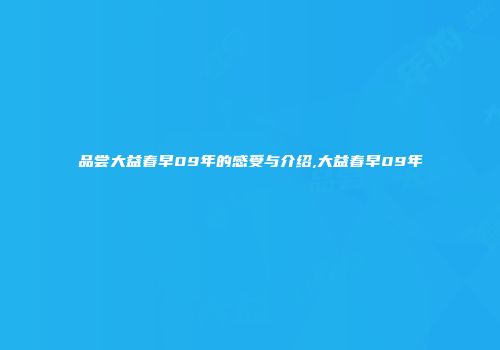 品尝大益春早09年的感受与介绍,大益春早09年