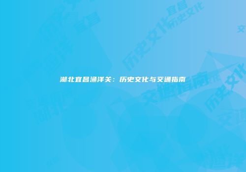 湖北宜昌渔洋关：历史文化与交通指南