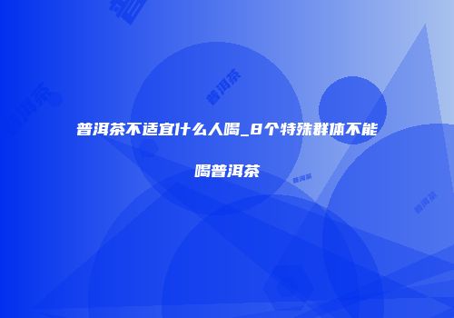 普洱茶不适宜什么人喝_8个特殊群体不能喝普洱茶