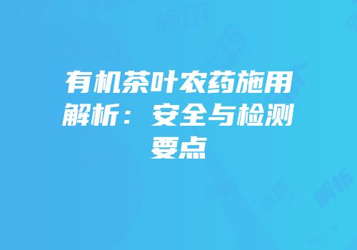 有机茶叶农药施用解析：安全与检测要点