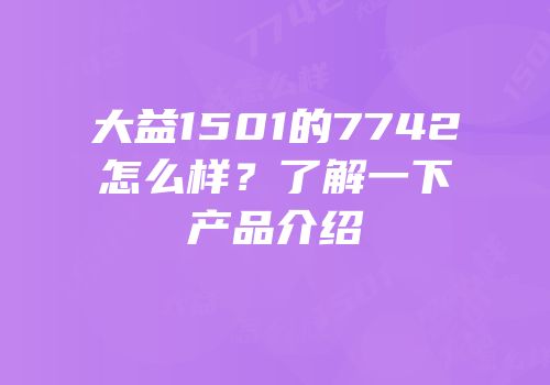 大益1501的7742怎么样？了解一下产品介绍