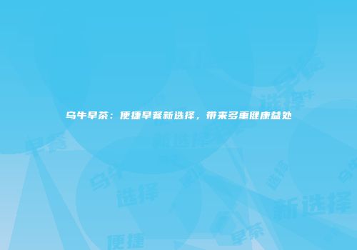 乌牛早茶：便捷早餐新选择，带来多重健康益处