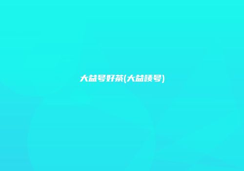 大益号好茶(大益唛号)