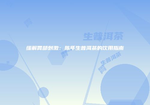 缓解胃部刺激：陈年生普洱茶的饮用指南