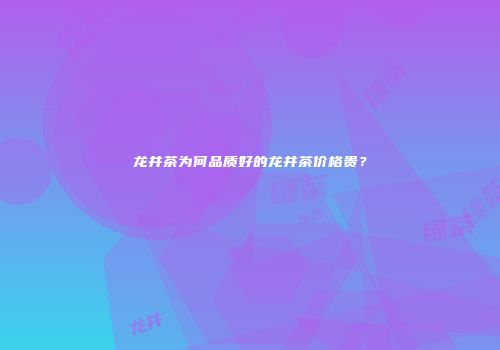 龙井茶为何品质好的龙井茶价格贵？