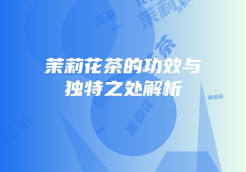 茉莉花茶的功效与独特之处解析
