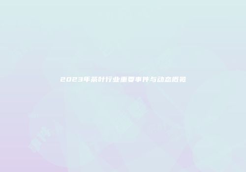 2023年茶叶行业重要事件与动态概览