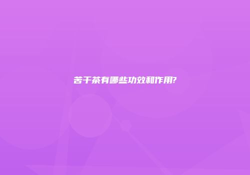 苦干茶有哪些功效和作用?