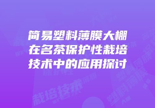 简易塑料薄膜大棚在名茶保护性栽培技术中的应用探讨