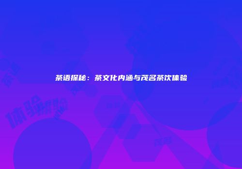 茶语探秘：茶文化内涵与茂名茶饮体验