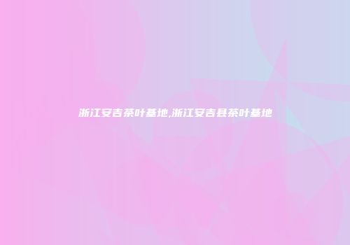 浙江安吉茶叶基地,浙江安吉县茶叶基地