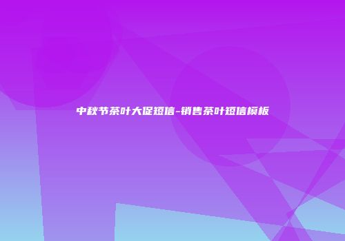 中秋节茶叶大促短信-销售茶叶短信模板