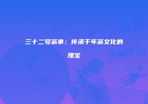 三十二号茶事：传承千年茶文化的瑰宝