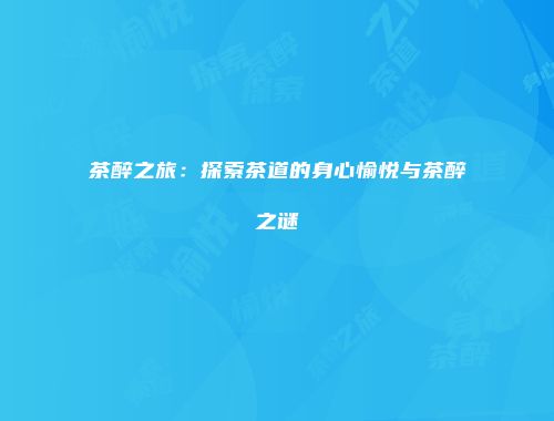 茶醉之旅：探索茶道的身心愉悦与茶醉之谜