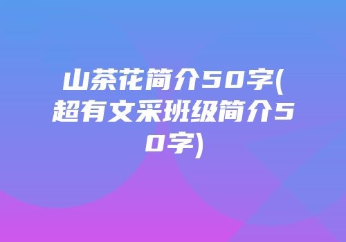 山茶花简介50字(超有文采班级简介50字)