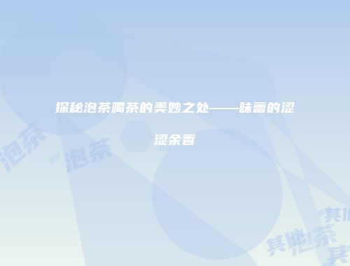 探秘泡茶喝茶的美妙之处——味蕾的涩涩余香