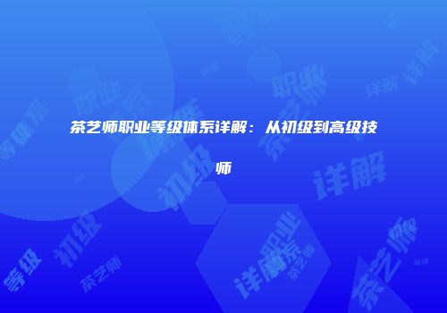 茶艺师职业等级体系详解：从初级到高级技师