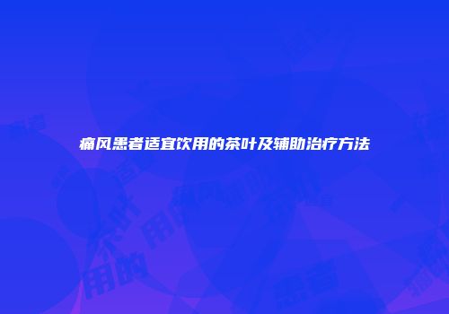 痛风患者适宜饮用的茶叶及辅助治疗方法