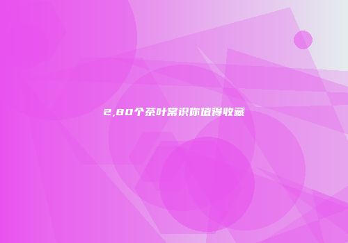 2,80个茶叶常识你值得收藏