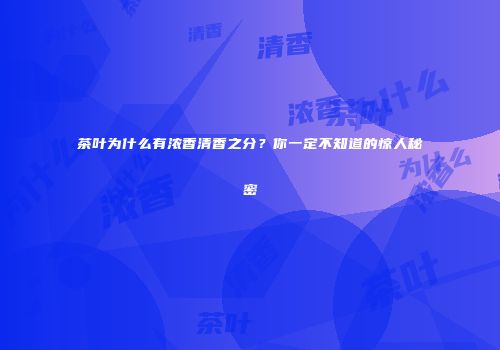 茶叶为什么有浓香清香之分？你一定不知道的惊人秘密