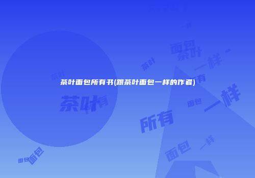 茶叶面包所有书(跟茶叶面包一样的作者)