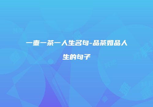 一壶一茶一人生名句-品茶如品人生的句子